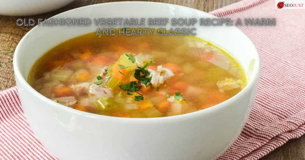 Old Fashioned Vegetable Beef Soup Recipe: A Warm and Hearty Classic